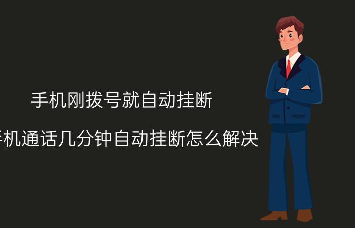 手机刚拨号就自动挂断 手机通话几分钟自动挂断怎么解决？